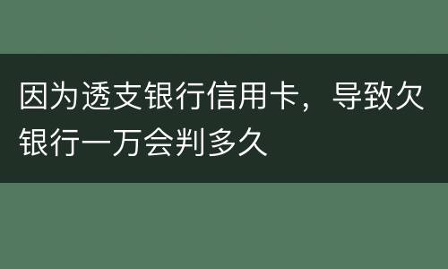 因为透支银行信用卡，导致欠银行一万会判多久