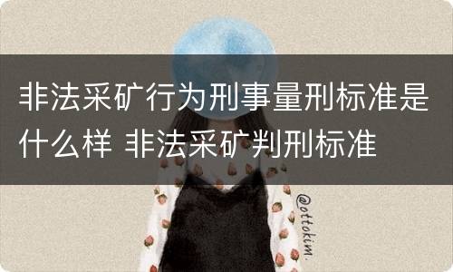 非法采矿行为刑事量刑标准是什么样 非法采矿判刑标准