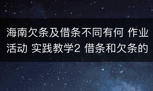 海南欠条及借条不同有何 作业活动 实践教学2 借条和欠条的主要区别是什么?