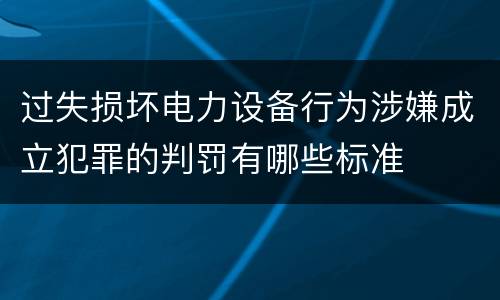 过失损坏电力设备行为涉嫌成立犯罪的判罚有哪些标准