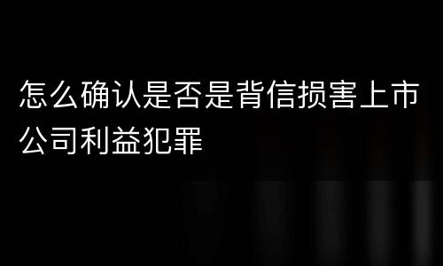 怎么确认是否是背信损害上市公司利益犯罪