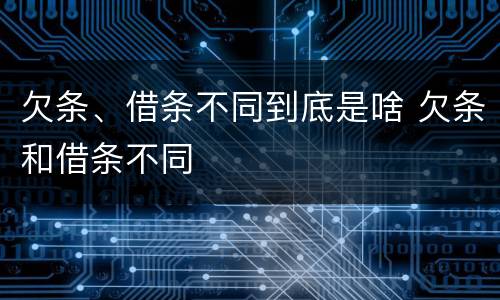欠条、借条不同到底是啥 欠条和借条不同