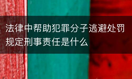 法律中帮助犯罪分子逃避处罚规定刑事责任是什么