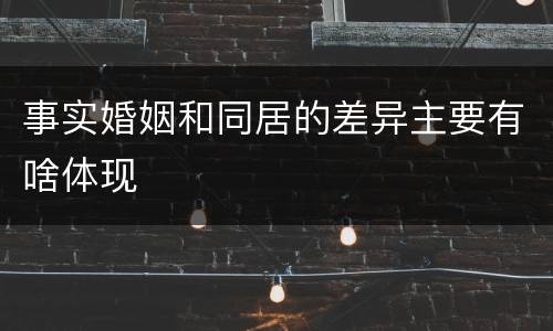 事实婚姻和同居的差异主要有啥体现