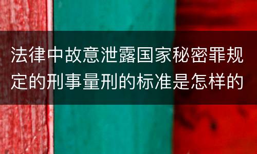 法律中故意泄露国家秘密罪规定的刑事量刑的标准是怎样的