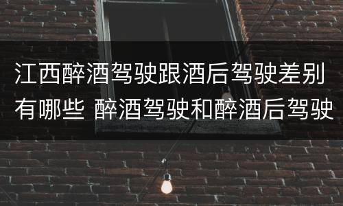 江西醉酒驾驶跟酒后驾驶差别有哪些 醉酒驾驶和醉酒后驾驶有什么区别
