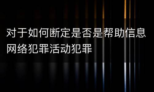 对于如何断定是否是帮助信息网络犯罪活动犯罪
