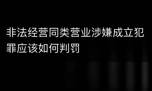 非法经营同类营业涉嫌成立犯罪应该如何判罚