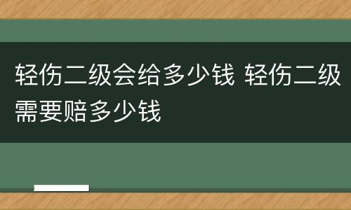 轻伤二级会给多少钱 轻伤二级需要赔多少钱