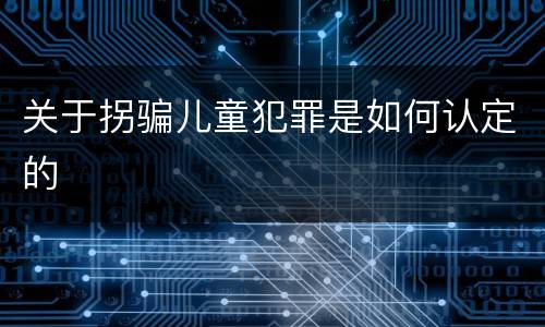 关于拐骗儿童犯罪是如何认定的