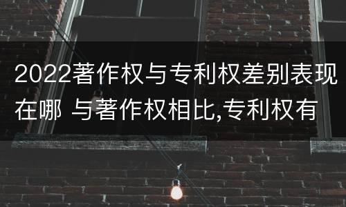 2022著作权与专利权差别表现在哪 与著作权相比,专利权有哪些特征