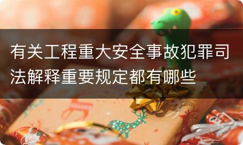 有关工程重大安全事故犯罪司法解释重要规定都有哪些