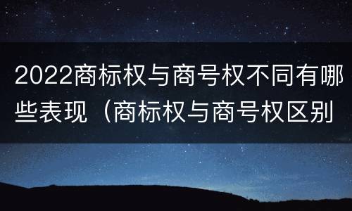 2022商标权与商号权不同有哪些表现（商标权与商号权区别）