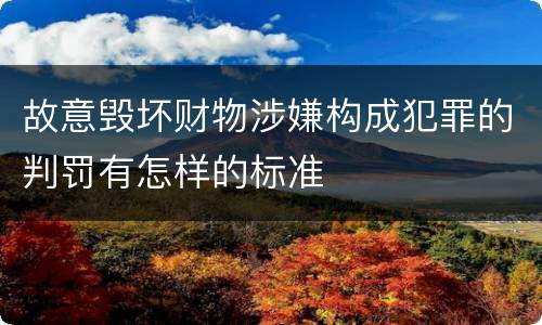 故意毁坏财物涉嫌构成犯罪的判罚有怎样的标准