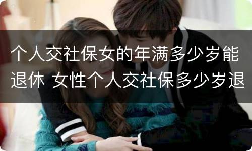 个人交社保女的年满多少岁能退休 女性个人交社保多少岁退休