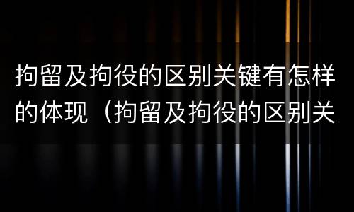 拘留及拘役的区别关键有怎样的体现（拘留及拘役的区别关键有怎样的体现和措施）