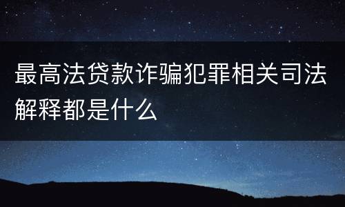 最高法贷款诈骗犯罪相关司法解释都是什么