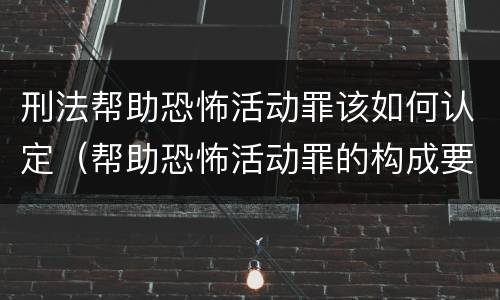 刑法帮助恐怖活动罪该如何认定（帮助恐怖活动罪的构成要件）