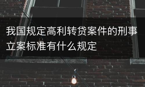 我国规定高利转贷案件的刑事立案标准有什么规定