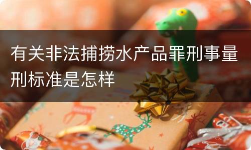 有关非法捕捞水产品罪刑事量刑标准是怎样