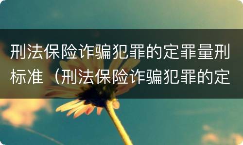刑法保险诈骗犯罪的定罪量刑标准（刑法保险诈骗犯罪的定罪量刑标准是什么）