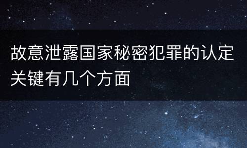 故意泄露国家秘密犯罪的认定关键有几个方面