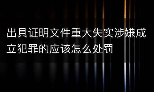 出具证明文件重大失实涉嫌成立犯罪的应该怎么处罚
