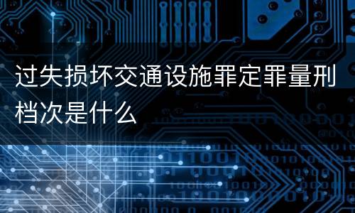 过失损坏交通设施罪定罪量刑档次是什么