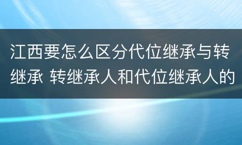 江西要怎么区分代位继承与转继承 转继承人和代位继承人的区别