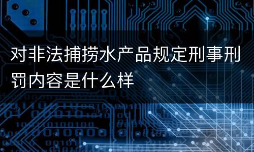 对非法捕捞水产品规定刑事刑罚内容是什么样