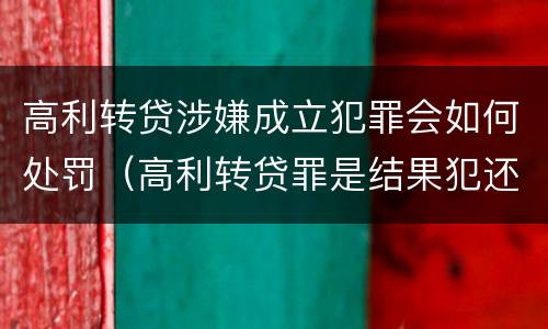 高利转贷涉嫌成立犯罪会如何处罚（高利转贷罪是结果犯还是行为犯）