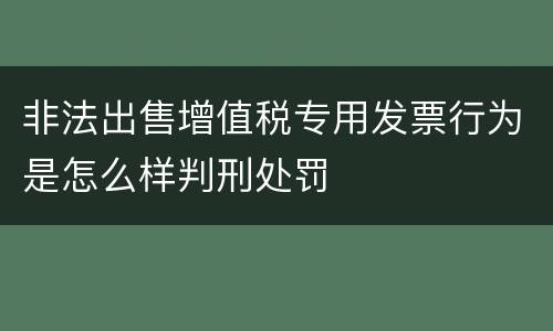 非法出售增值税专用发票行为是怎么样判刑处罚