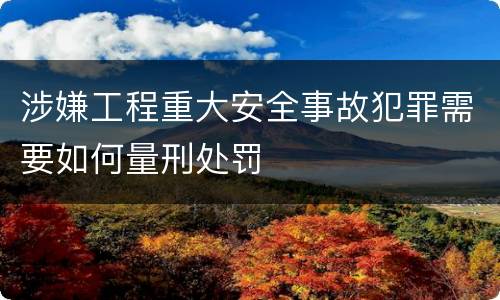 涉嫌工程重大安全事故犯罪需要如何量刑处罚
