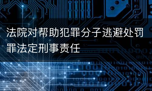 法院对帮助犯罪分子逃避处罚罪法定刑事责任
