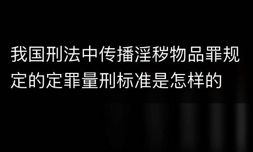我国刑法中传播淫秽物品罪规定的定罪量刑标准是怎样的