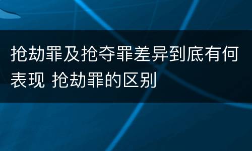 抢劫罪及抢夺罪差异到底有何表现 抢劫罪的区别