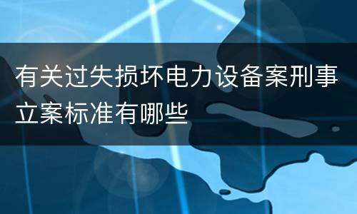 有关过失损坏电力设备案刑事立案标准有哪些