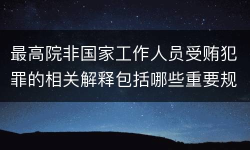 最高院非国家工作人员受贿犯罪的相关解释包括哪些重要规定