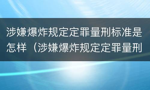 涉嫌爆炸规定定罪量刑标准是怎样（涉嫌爆炸规定定罪量刑标准是怎样的）
