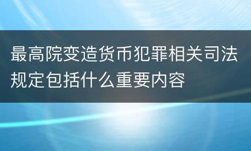 最高院变造货币犯罪相关司法规定包括什么重要内容