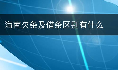 海南欠条及借条区别有什么