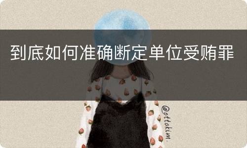 到底如何准确断定单位受贿罪