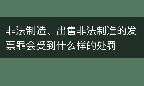非法制造、出售非法制造的发票罪会受到什么样的处罚