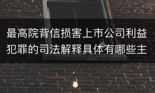 最高院背信损害上市公司利益犯罪的司法解释具体有哪些主要内容