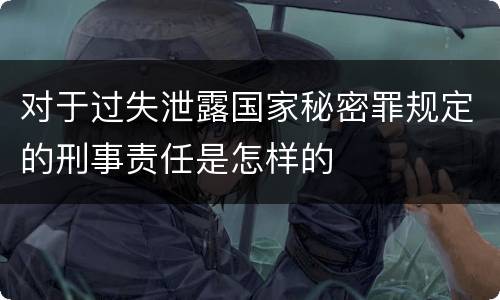 对于过失泄露国家秘密罪规定的刑事责任是怎样的