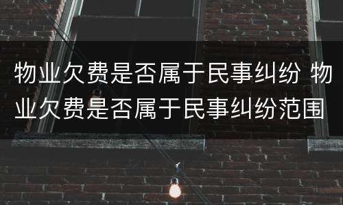 物业欠费是否属于民事纠纷 物业欠费是否属于民事纠纷范围