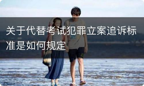 关于代替考试犯罪立案追诉标准是如何规定