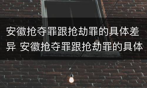 安徽抢夺罪跟抢劫罪的具体差异 安徽抢夺罪跟抢劫罪的具体差异是什么