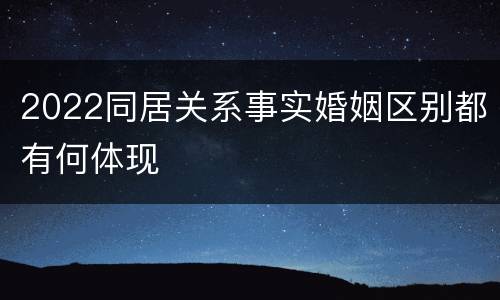 2022同居关系事实婚姻区别都有何体现