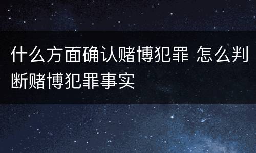 什么方面确认赌博犯罪 怎么判断赌博犯罪事实